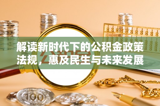 江陵解读新时代下的公积金政策法规，惠及民生与未来发展