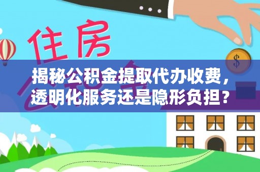 江陵揭秘公积金提取代办收费，透明化服务还是隐形负担？
