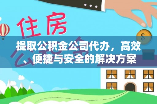 江陵提取公积金公司代办，高效、便捷与安全的解决方案