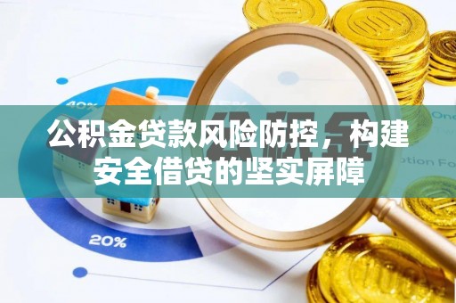 江陵公积金贷款风险防控，构建安全借贷的坚实屏障