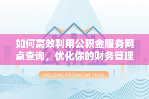 江陵如何高效利用公积金服务网点查询，优化你的财务管理