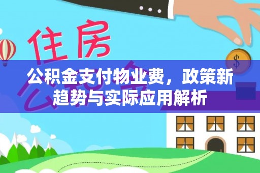 江陵公积金支付物业费，政策新趋势与实际应用解析