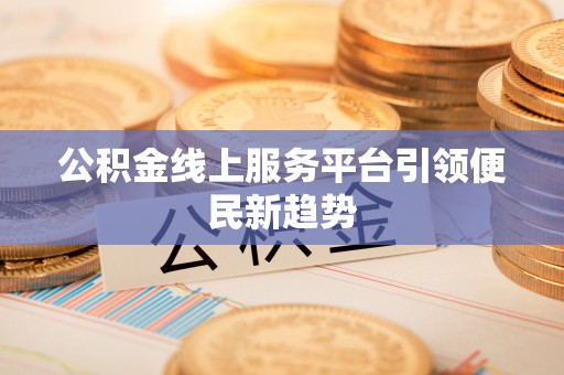 江陵公积金线上服务平台引领便民新趋势