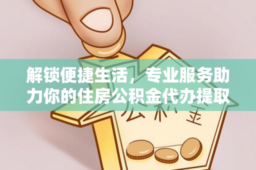 江陵解锁便捷生活，专业服务助力你的住房公积金代办提取