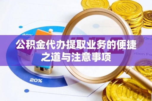 江陵公积金代办提取业务的便捷之道与注意事项