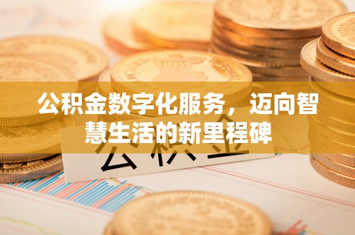 江陵公积金数字化服务，迈向智慧生活的新里程碑