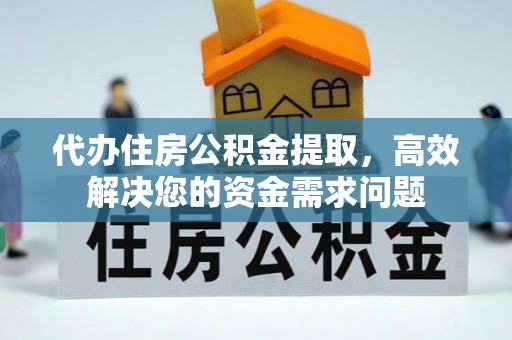江陵代办住房公积金提取，高效解决您的资金需求问题