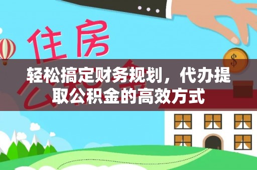江陵轻松搞定财务规划，代办提取公积金的高效方式