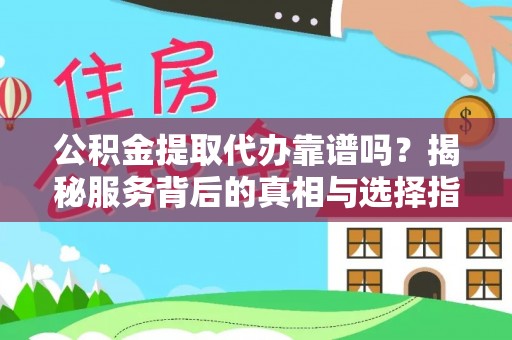 江陵公积金提取代办靠谱吗？揭秘服务背后的真相与选择指南