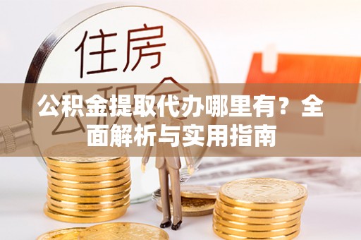 江陵公积金提取代办哪里有？全面解析与实用指南
