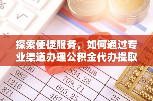 江陵探索便捷服务，如何通过专业渠道办理公积金代办提取业务