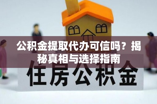 江陵公积金提取代办可信吗？揭秘真相与选择指南