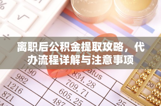江陵离职后公积金提取攻略，代办流程详解与注意事项
