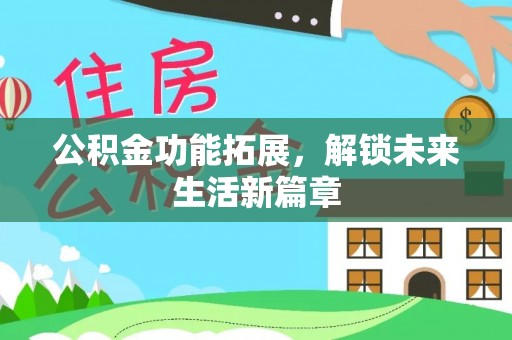 江陵公积金功能拓展，解锁未来生活新篇章