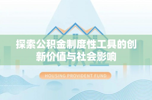 江陵探索公积金制度性工具的创新价值与社会影响