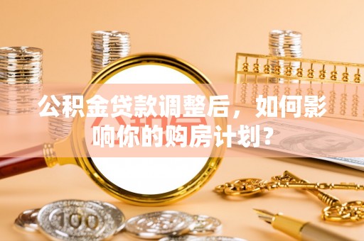 江陵公积金贷款调整后，如何影响你的购房计划？