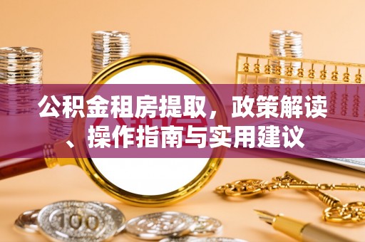 江陵公积金租房提取，政策解读、操作指南与实用建议