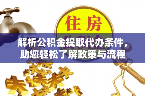 江陵解析公积金提取代办条件，助您轻松了解政策与流程