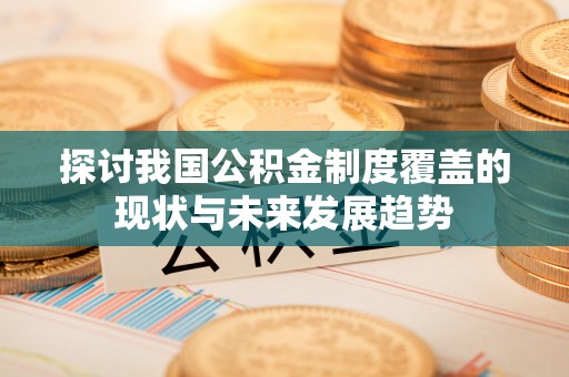 江陵探讨我国公积金制度覆盖的现状与未来发展趋势