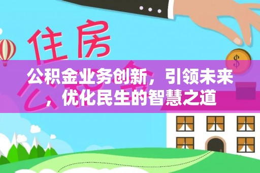 江陵公积金业务创新，引领未来，优化民生的智慧之道