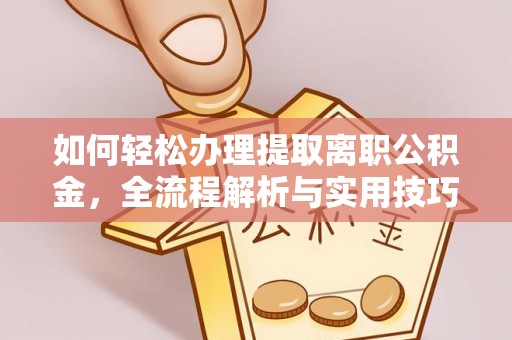 江陵如何轻松办理提取离职公积金，全流程解析与实用技巧