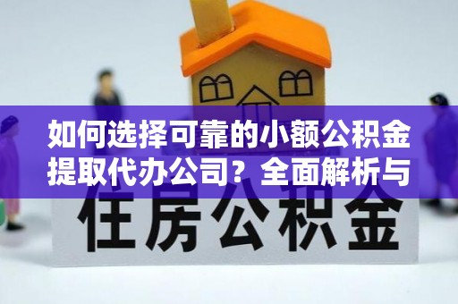 江陵如何选择可靠的小额公积金提取代办公司？全面解析与注意事项