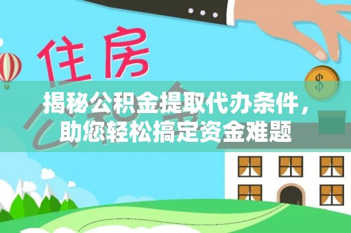 江陵揭秘公积金提取代办条件，助您轻松搞定资金难题