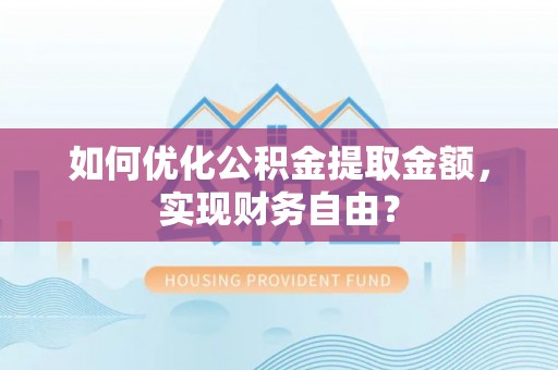 江陵如何优化公积金提取金额，实现财务自由？