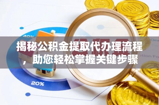 江陵揭秘公积金提取代办理流程，助您轻松掌握关键步骤