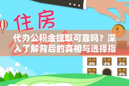 江陵代办公积金提取可靠吗？深入了解背后的真相与选择指南