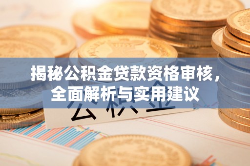 江陵揭秘公积金贷款资格审核，全面解析与实用建议