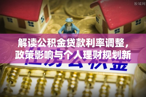 江陵解读公积金贷款利率调整，政策影响与个人理财规划新思路