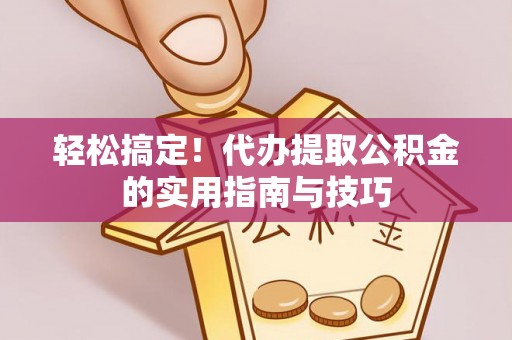 江陵轻松搞定！代办提取公积金的实用指南与技巧