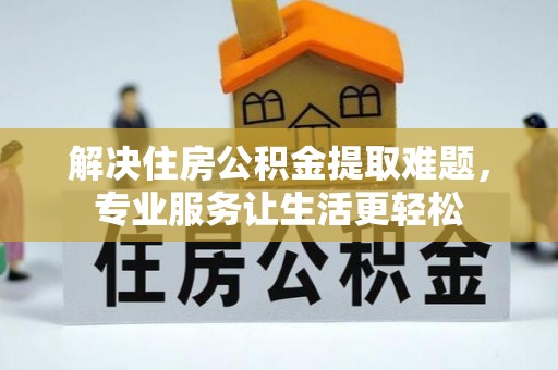 江陵解决住房公积金提取难题，专业服务让生活更轻松