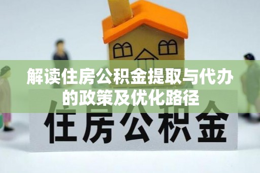 江陵解读住房公积金提取与代办的政策及优化路径