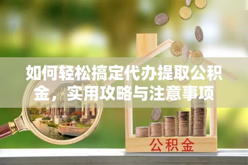 江陵如何轻松搞定代办提取公积金，实用攻略与注意事项