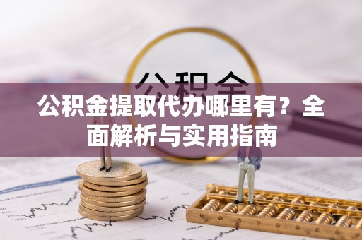 江陵公积金提取代办哪里有？全面解析与实用指南