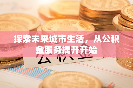 江陵探索未来城市生活，从公积金服务提升开始