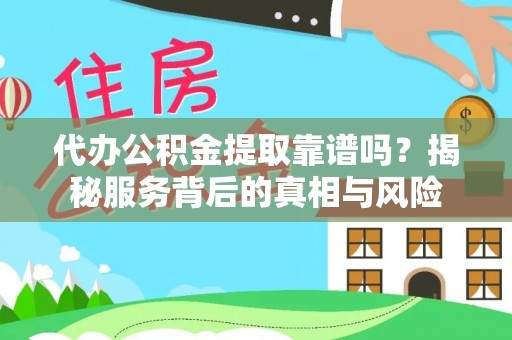 江陵代办公积金提取靠谱吗？揭秘服务背后的真相与风险