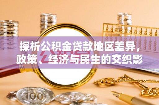 江陵探析公积金贷款地区差异，政策、经济与民生的交织影响