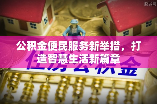江陵公积金便民服务新举措，打造智慧生活新篇章
