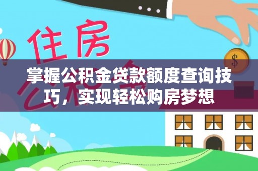 江陵掌握公积金贷款额度查询技巧，实现轻松购房梦想