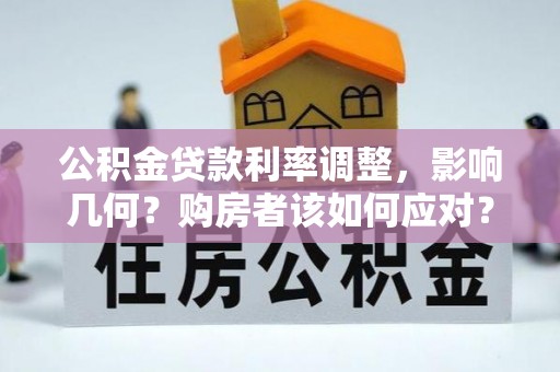 江陵公积金贷款利率调整，影响几何？购房者该如何应对？