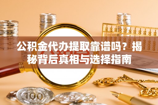 江陵公积金代办提取靠谱吗？揭秘背后真相与选择指南