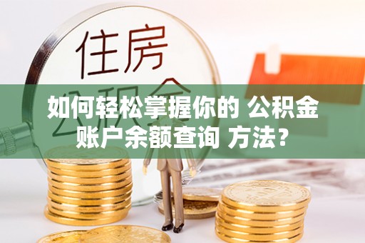 江陵如何轻松掌握你的 公积金账户余额查询 方法？