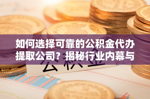 江陵如何选择可靠的公积金代办提取公司？揭秘行业内幕与服务指南