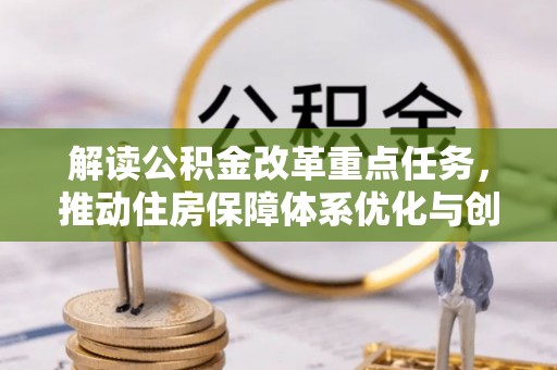 江陵解读公积金改革重点任务，推动住房保障体系优化与创新