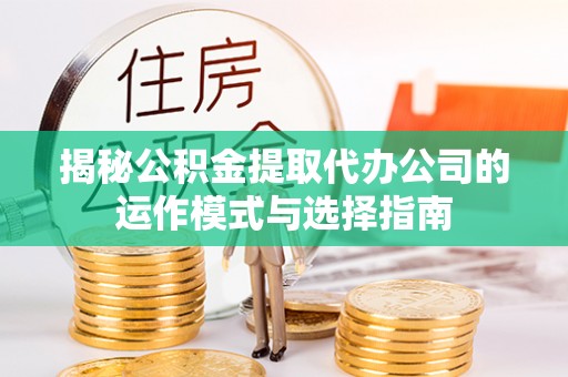 江陵揭秘公积金提取代办公司的运作模式与选择指南