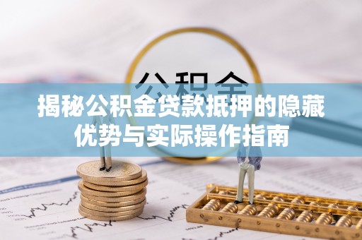 江陵揭秘公积金贷款抵押的隐藏优势与实际操作指南