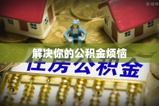 江陵解决你的公积金烦恼